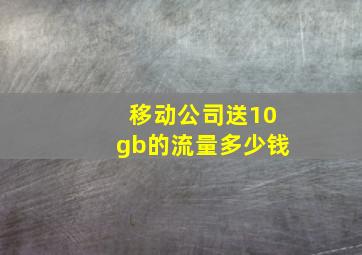 移动公司送10gb的流量多少钱