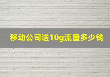 移动公司送10g流量多少钱