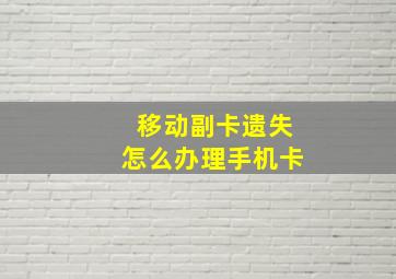 移动副卡遗失怎么办理手机卡