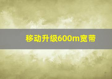 移动升级600m宽带