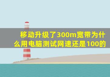 移动升级了300m宽带为什么用电脑测试网速还是100的