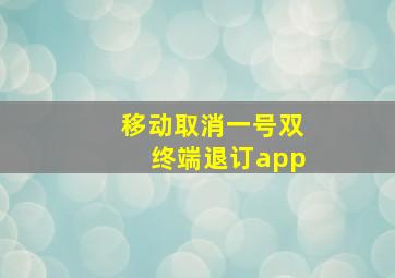 移动取消一号双终端退订app