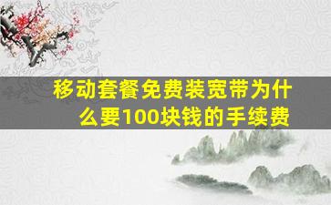 移动套餐免费装宽带为什么要100块钱的手续费