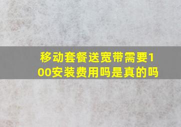 移动套餐送宽带需要100安装费用吗是真的吗