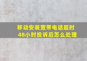 移动安装宽带电话超时48小时投诉后怎么处理