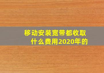 移动安装宽带都收取什么费用2020年的