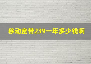 移动宽带239一年多少钱啊