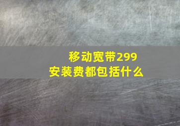 移动宽带299安装费都包括什么