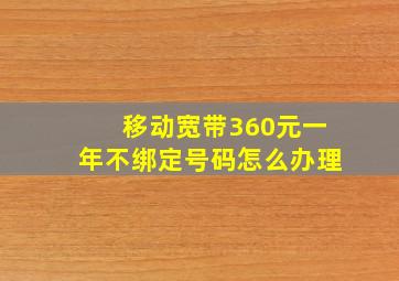 移动宽带360元一年不绑定号码怎么办理