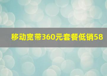 移动宽带360元套餐低销58