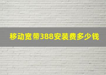 移动宽带388安装费多少钱