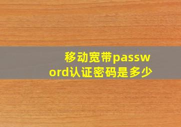 移动宽带password认证密码是多少