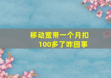 移动宽带一个月扣100多了咋回事