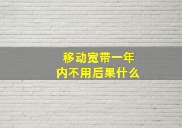 移动宽带一年内不用后果什么