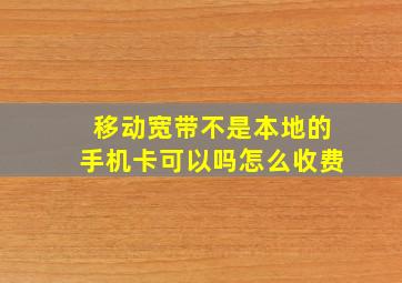 移动宽带不是本地的手机卡可以吗怎么收费