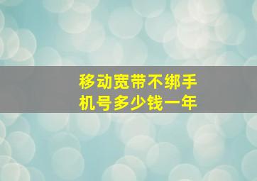 移动宽带不绑手机号多少钱一年