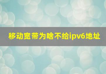 移动宽带为啥不给ipv6地址