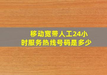 移动宽带人工24小时服务热线号码是多少