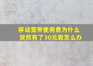 移动宽带使用费为什么突然有了30元呢怎么办