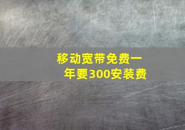 移动宽带免费一年要300安装费