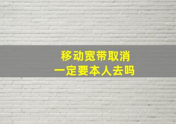 移动宽带取消一定要本人去吗