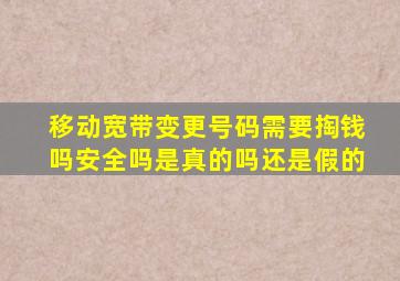 移动宽带变更号码需要掏钱吗安全吗是真的吗还是假的