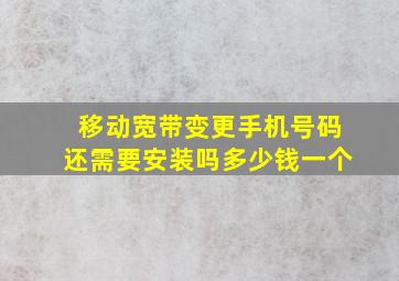 移动宽带变更手机号码还需要安装吗多少钱一个