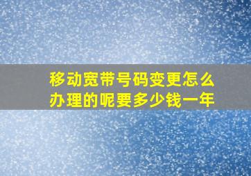 移动宽带号码变更怎么办理的呢要多少钱一年