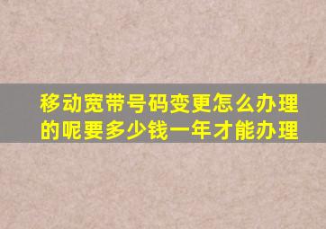 移动宽带号码变更怎么办理的呢要多少钱一年才能办理