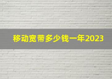 移动宽带多少钱一年2023