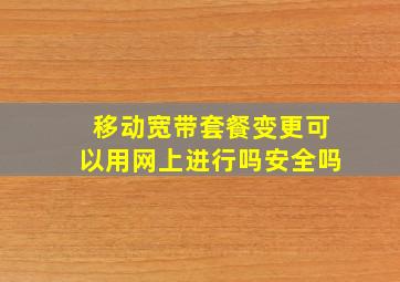 移动宽带套餐变更可以用网上进行吗安全吗