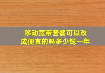 移动宽带套餐可以改成便宜的吗多少钱一年