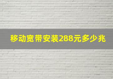 移动宽带安装288元多少兆