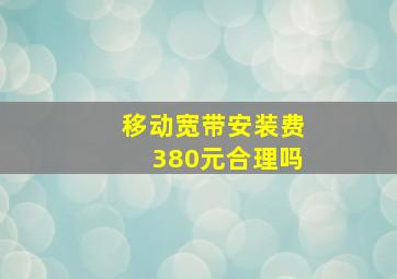 移动宽带安装费380元合理吗