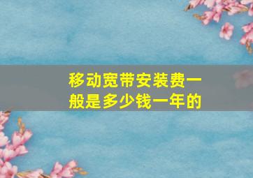 移动宽带安装费一般是多少钱一年的