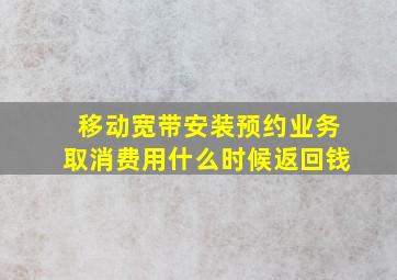 移动宽带安装预约业务取消费用什么时候返回钱