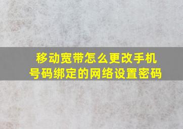 移动宽带怎么更改手机号码绑定的网络设置密码