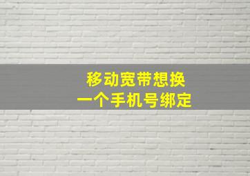 移动宽带想换一个手机号绑定