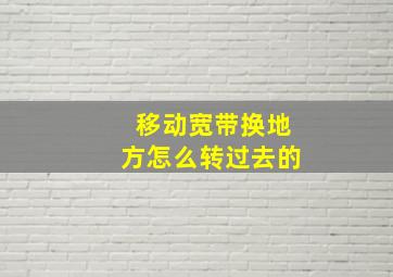 移动宽带换地方怎么转过去的