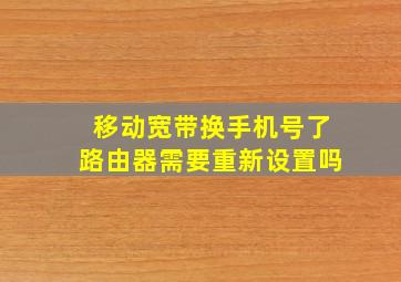 移动宽带换手机号了路由器需要重新设置吗