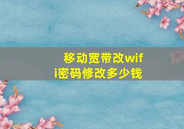 移动宽带改wifi密码修改多少钱