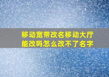 移动宽带改名移动大厅能改吗怎么改不了名字