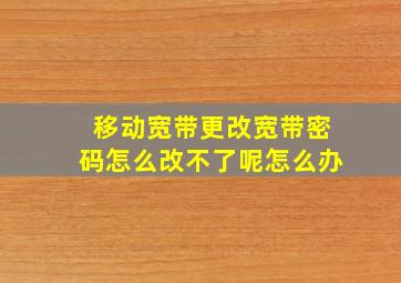 移动宽带更改宽带密码怎么改不了呢怎么办