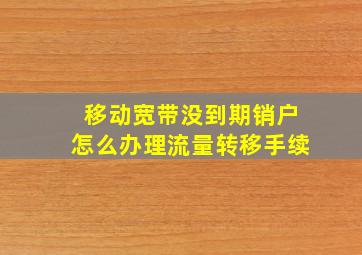 移动宽带没到期销户怎么办理流量转移手续