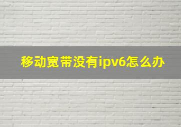 移动宽带没有ipv6怎么办