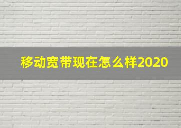 移动宽带现在怎么样2020