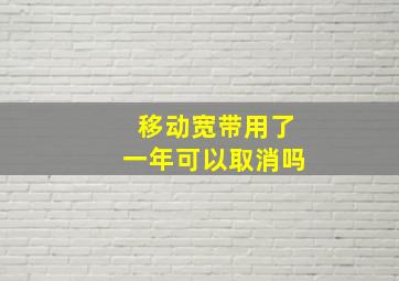 移动宽带用了一年可以取消吗