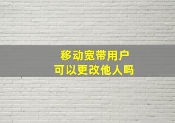 移动宽带用户可以更改他人吗