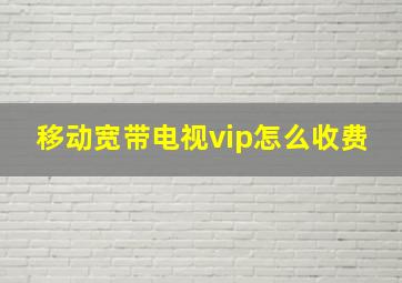 移动宽带电视vip怎么收费