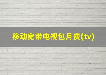 移动宽带电视包月费(tv)